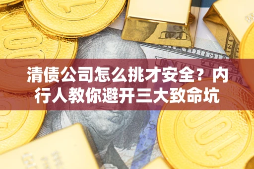 北京清债公司怎么挑才安全？内行人教你避开三大致命坑
