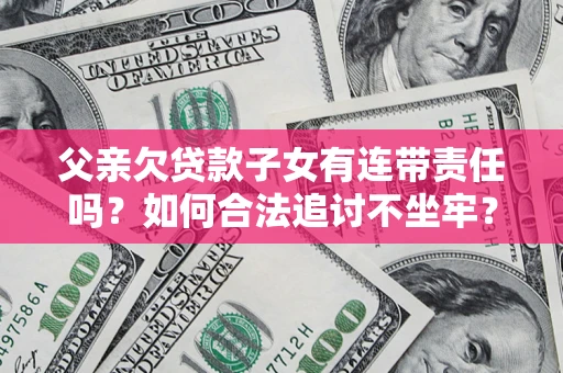 北京父亲欠贷款子女有连带责任吗？如何合法追讨不坐牢？