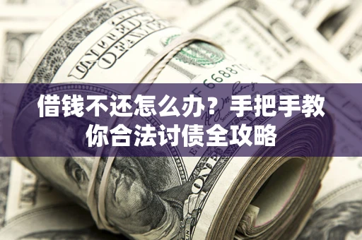 北京借钱不还怎么办？手把手教你合法讨债全攻略