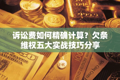 北京诉讼费如何精确计算？欠条维权五大实战技巧分享
