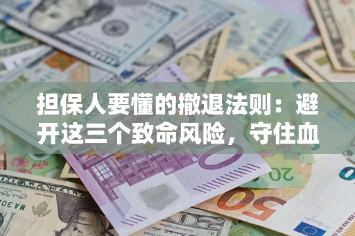 北京担保人要懂的撤退法则：避开这三个致命风险，守住血汗钱