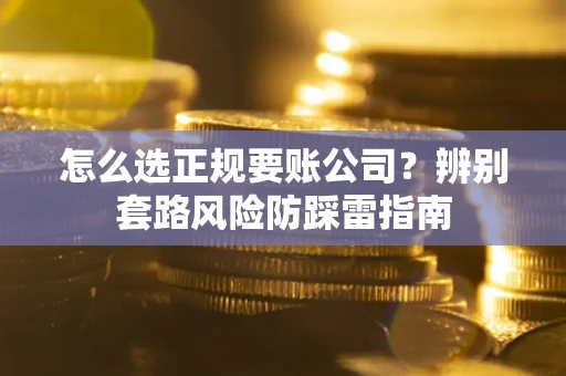 北京怎么选正规要账公司？辨别套路风险防踩雷指南