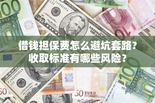 北京借钱担保费怎么避坑套路?收取标准有哪些风险? 北京借钱担保费怎么避坑套路?收取标准有哪些风险?