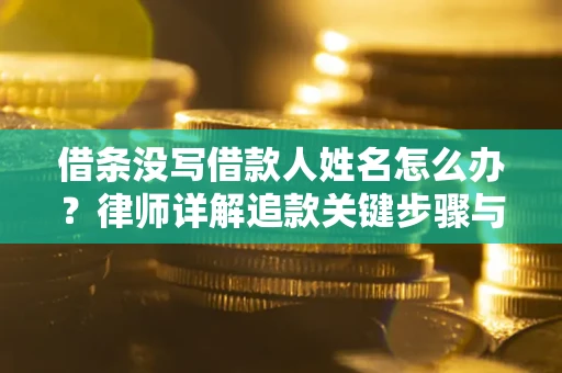北京借条没写借款人姓名怎么办？律师详解追款关键步骤与证据链构建