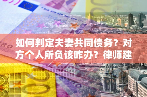 北京如何判定夫妻共同债务？对方个人所负该咋办？律师建议