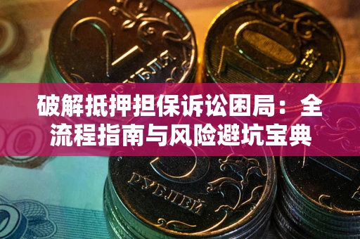 北京破解抵押担保诉讼困局：全流程指南与风险避坑宝典
