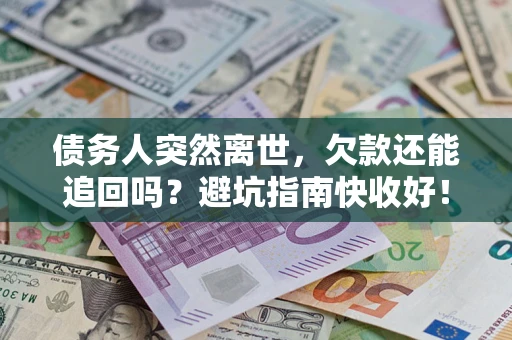 北京债务人突然离世，欠款还能追回吗？避坑指南快收好！