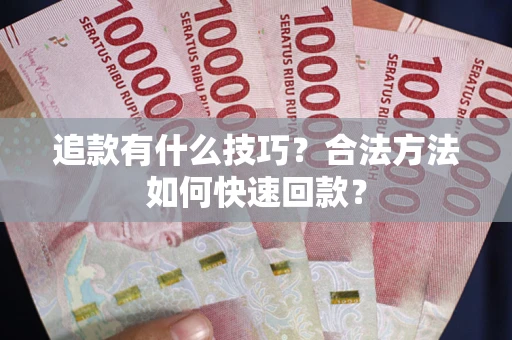 北京追款有什么技巧？合法方法如何快速回款？