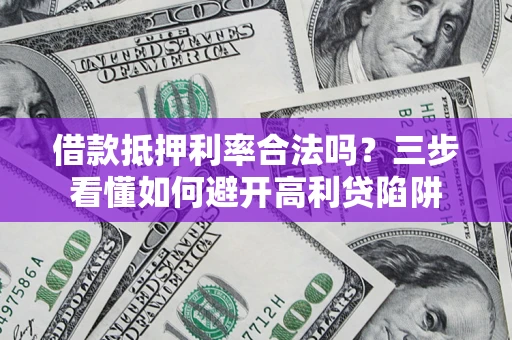 北京借款抵押利率合法吗？三步看懂如何避开高利贷陷阱