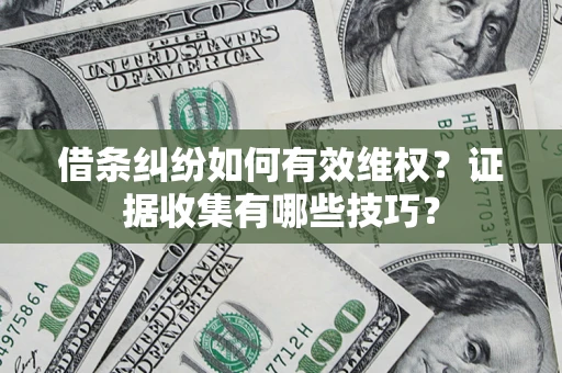 北京借条纠纷如何有效维权？证据收集有哪些技巧？