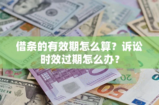 北京借条的有效期怎么算？诉讼时效过期怎么办？