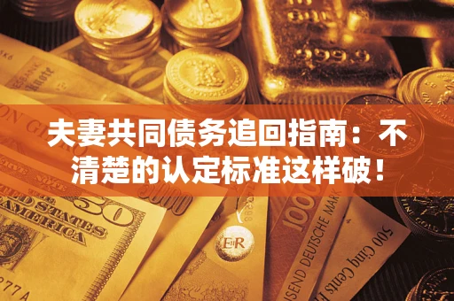 北京夫妻共同债务追回指南：不清楚的认定标准这样破！