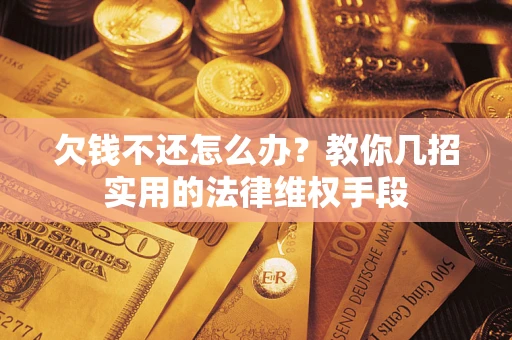 北京欠钱不还怎么办？教你几招实用的法律维权手段