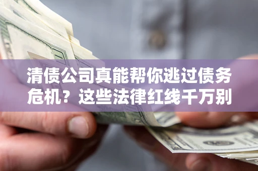北京清债公司真能帮你逃过债务危机？这些法律红线千万别踩