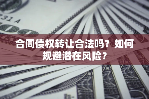 北京合同债权转让合法吗？如何规避潜在风险？
