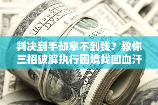 北京判决到手却拿不到钱？教你三招破解执行困境找回血汗钱
