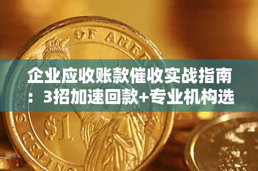 北京企业应收账款催收实战指南：3招加速回款+专业机构选择避坑
