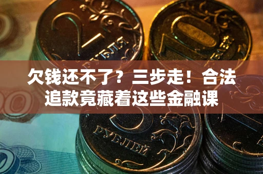 北京欠钱还不了？三步走！合法追款竟藏着这些金融课
