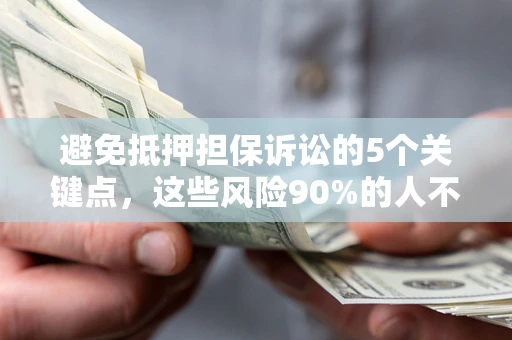 北京避免抵押担保诉讼的5个关键点，这些风险90%的人不知道！