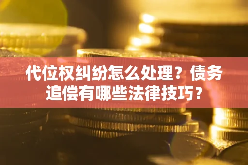 北京代位权纠纷怎么处理？债务追偿有哪些法律技巧？