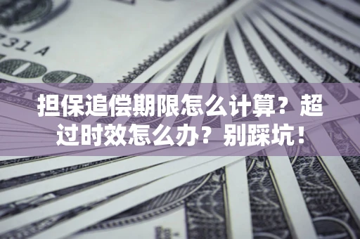 北京担保追偿期限怎么计算？超过时效怎么办？别踩坑！
