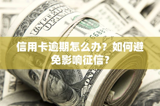 北京信用卡逾期怎么办？如何避免影响征信？