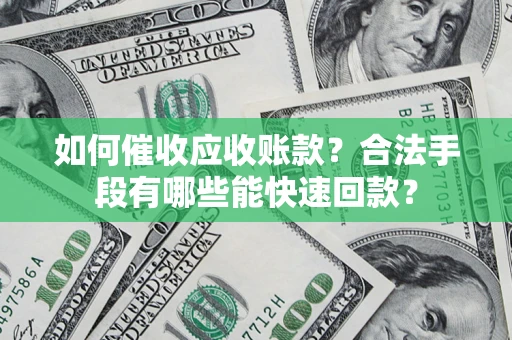 北京如何催收应收账款？合法手段有哪些能快速回款？