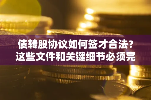 北京债转股协议如何签才合法？这些文件和关键细节必须完整