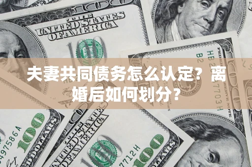 北京夫妻共同债务怎么认定？离婚后如何划分？