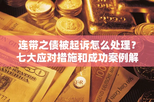 北京连带之债被起诉怎么处理？七大应对措施和成功案例解析