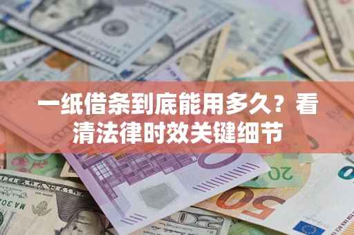 北京一纸借条到底能用多久？看清法律时效关键细节