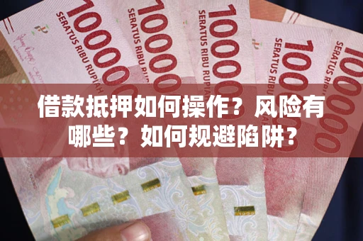 北京借款抵押如何操作？风险有哪些？如何规避陷阱？