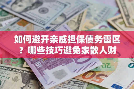 北京如何避开亲戚担保债务雷区？哪些技巧避免家散人财