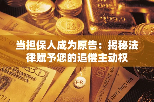 北京当担保人成为原告:揭秘法律赋予您的追偿主动权 北京当担保人成为原告:揭秘法律赋予您的追偿主动权