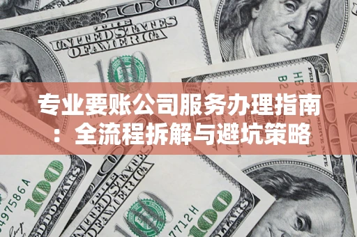 北京专业要账公司服务办理指南：全流程拆解与避坑策略