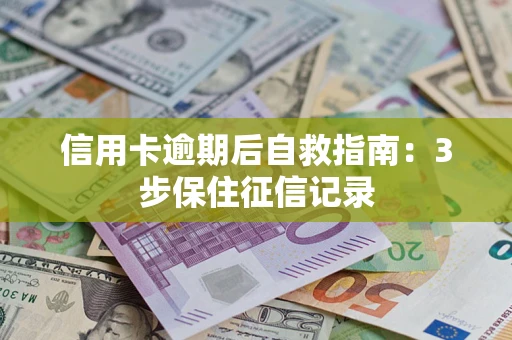 北京信用卡逾期后自救指南：3步保住征信记录