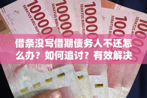 北京借条没写借期债务人不还怎么办？如何追讨？有效解决方案！