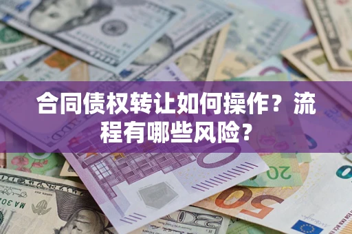 北京合同债权转让如何操作？流程有哪些风险？