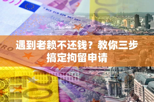 北京遇到老赖不还钱？教你三步搞定拘留申请