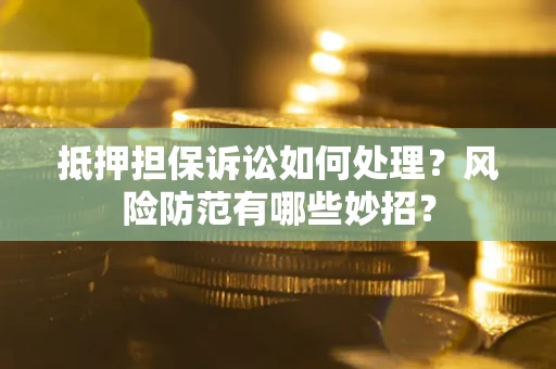 北京抵押担保诉讼如何处理？风险防范有哪些妙招？