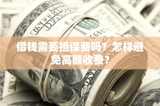 北京借钱需要担保费吗？怎样避免高额收费？