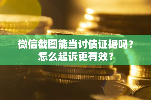 北京微信截图能当讨债证据吗？怎么起诉更有效？