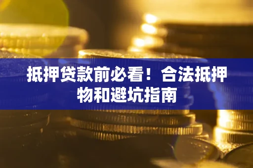 北京抵押贷款前必看！合法抵押物和避坑指南