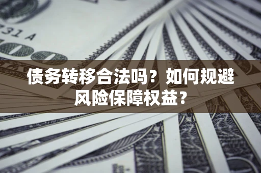 北京债务转移合法吗？如何规避风险保障权益？