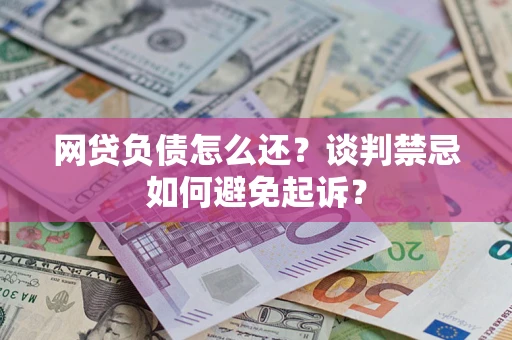 北京网贷负债怎么还？谈判禁忌如何避免起诉？