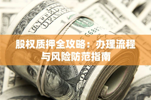 北京股权质押全攻略：办理流程与风险防范指南