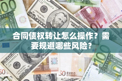 北京合同债权转让怎么操作？需要规避哪些风险？