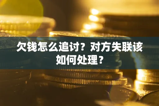 北京欠钱怎么追讨？对方失联该如何处理？