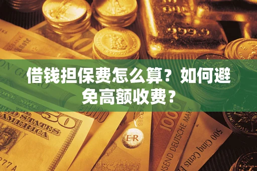 北京借钱担保费怎么算？如何避免高额收费？