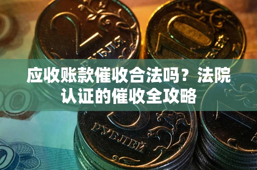 北京应收账款催收合法吗？法院认证的催收全攻略